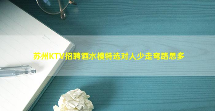 苏州KTV招聘酒水模特选对人少走弯路思多